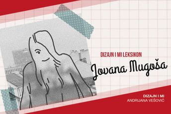 Dizajn i mi Leksikon: Jovana Mugoša Dizajn i mi Leksikon: Jovana Mugoša