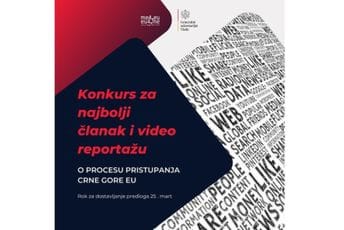 Konkurs za najbolji novinski članak i video priču o procesu pristupanja Crne Gore EU Konkurs za najbolji novinski članak i video priču o procesu pristupanja Crne Gore EU